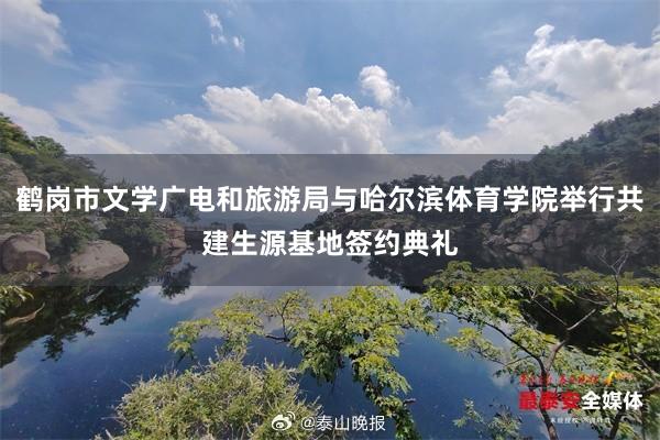 鹤岗市文学广电和旅游局与哈尔滨体育学院举行共建生源基地签约典礼
