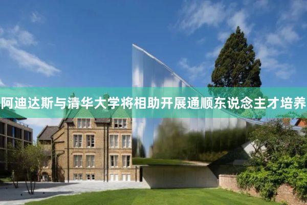 阿迪达斯与清华大学将相助开展通顺东说念主才培养