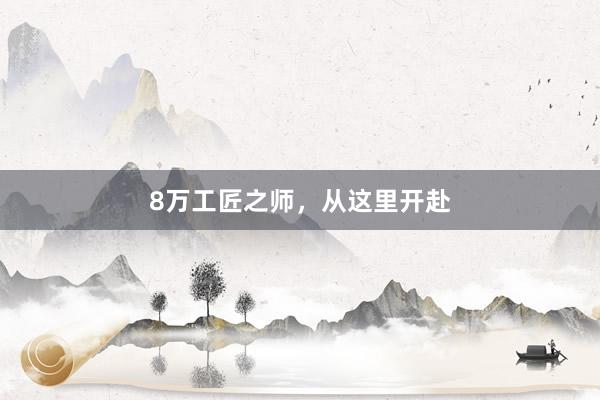 8万工匠之师，从这里开赴