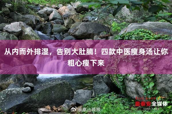 从内而外排湿，告别大肚腩！四款中医瘦身汤让你粗心瘦下来