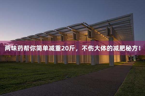 两味药帮你简单减重20斤，不伤大体的减肥秘方！