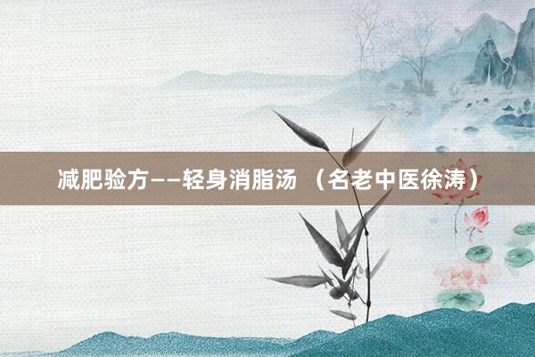 减肥验方——轻身消脂汤 （名老中医徐涛）