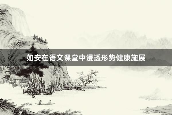 如安在语文课堂中浸透形势健康施展