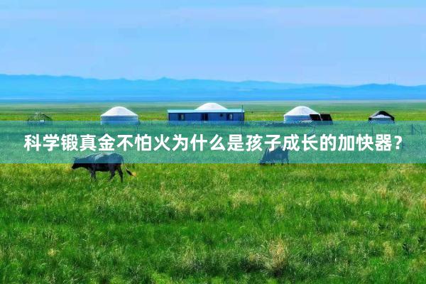 科学锻真金不怕火为什么是孩子成长的加快器？