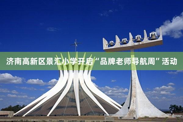 济南高新区景汇小学开启“品牌老师导航周”活动