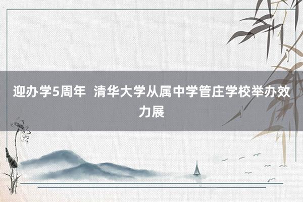 迎办学5周年  清华大学从属中学管庄学校举办效力展