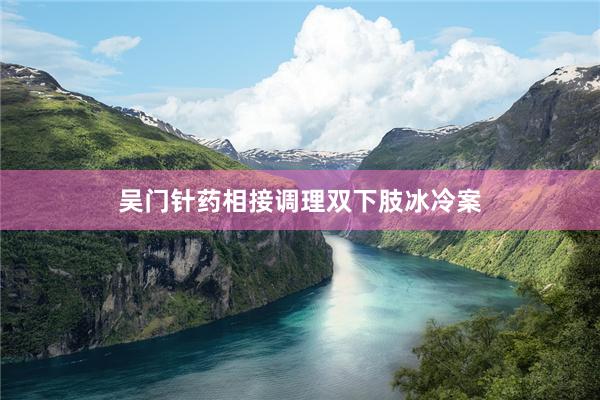 吴门针药相接调理双下肢冰冷案