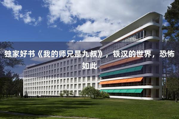 独家好书《我的师兄是九叔》，铁汉的世界，恐怖如此