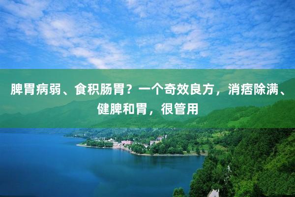 脾胃病弱、食积肠胃？一个奇效良方，消痞除满、健脾和胃，很管用