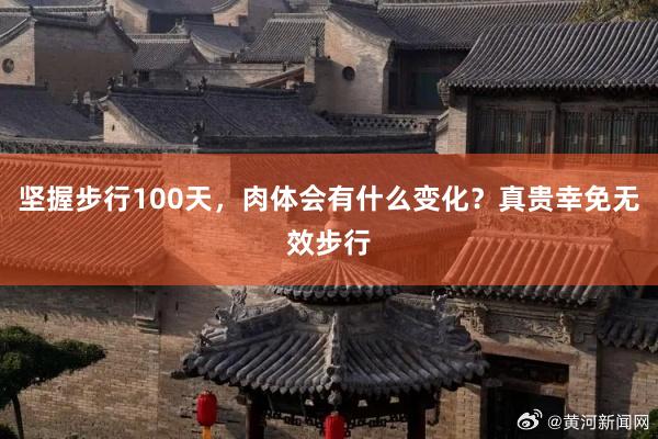 坚握步行100天，肉体会有什么变化？真贵幸免无效步行