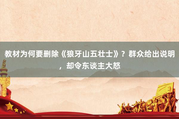 教材为何要删除《狼牙山五壮士》？群众给出说明，却令东谈主大怒