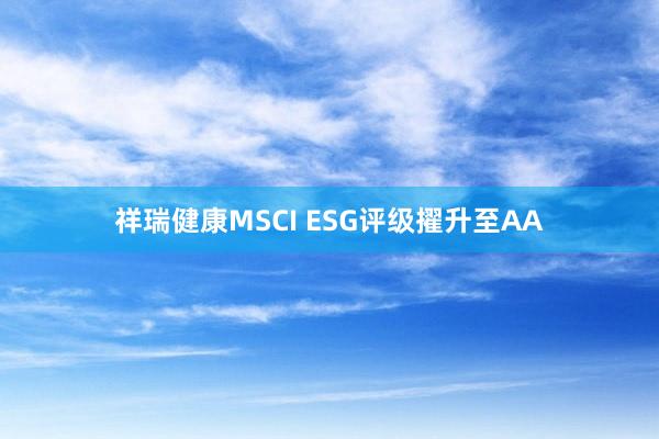 祥瑞健康MSCI ESG评级擢升至AA