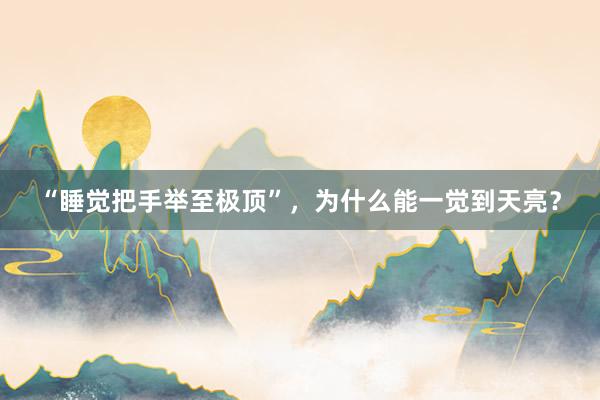“睡觉把手举至极顶”，为什么能一觉到天亮？