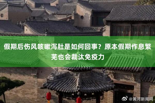 假期后伤风咳嗽泻肚是如何回事？原本假期作息繁芜也会裁汰免疫力