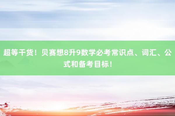 超等干货！贝赛想8升9数学必考常识点、词汇、公式和备考目标！