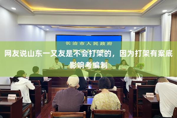 网友说山东一又友是不会打架的，因为打架有案底影响考编制