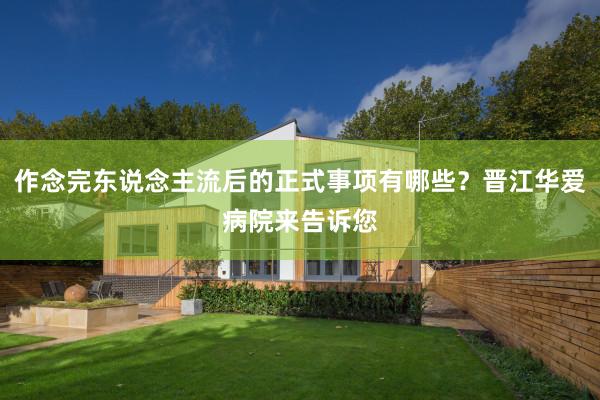 作念完东说念主流后的正式事项有哪些？晋江华爱病院来告诉您