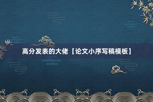 高分发表的大佬【论文小序写稿模板】