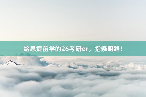 给思提前学的26考研er，指条明路！