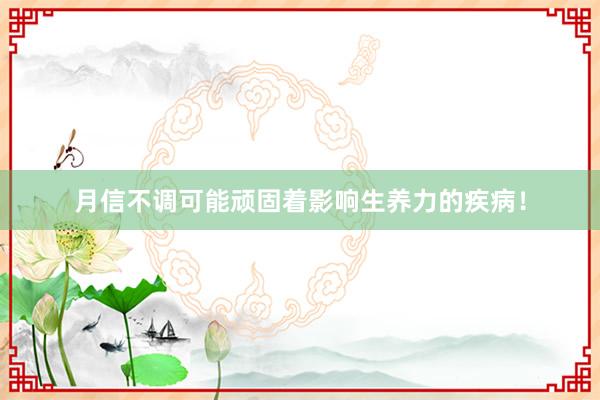 月信不调可能顽固着影响生养力的疾病！