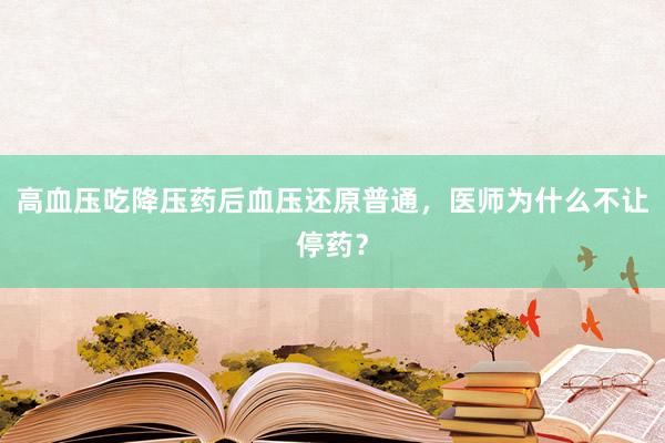 高血压吃降压药后血压还原普通，医师为什么不让停药？