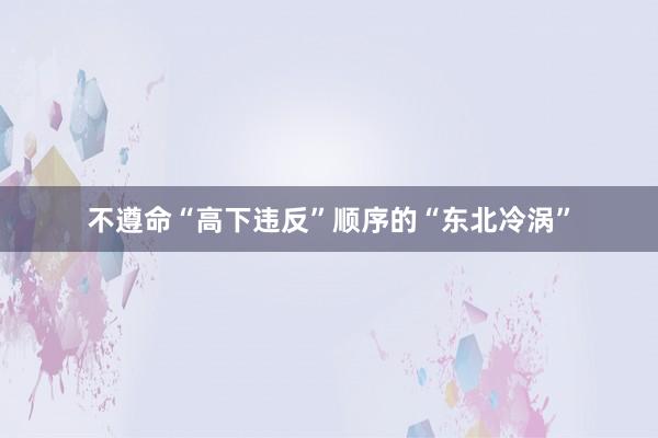 不遵命“高下违反”顺序的“东北冷涡”