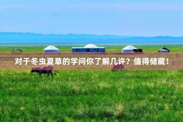 对于冬虫夏草的学问你了解几许？值得储藏！