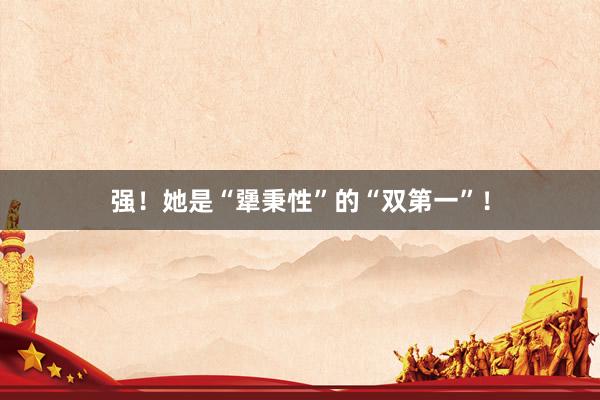 强！她是“犟秉性”的“双第一”！