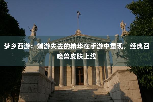 梦乡西游：端游失去的精华在手游中重现，经典召唤兽皮肤上线