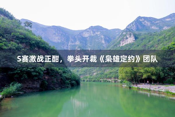 S赛激战正酣，拳头开裁《枭雄定约》团队