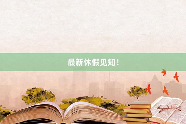 最新休假见知！