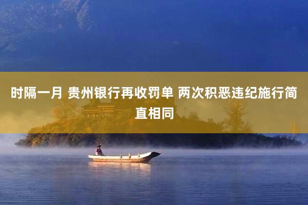 时隔一月 贵州银行再收罚单 两次积恶违纪施行简直相同
