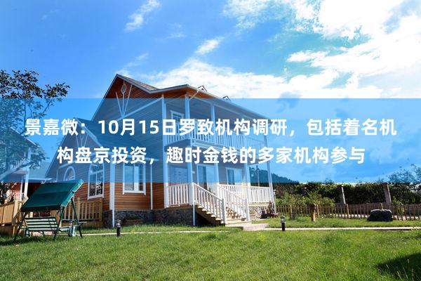 景嘉微：10月15日罗致机构调研，包括着名机构盘京投资，趣时金钱的多家机构参与
