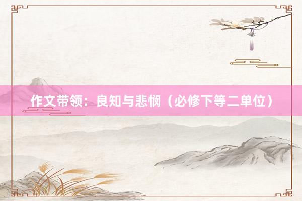作文带领：良知与悲悯（必修下等二单位）
