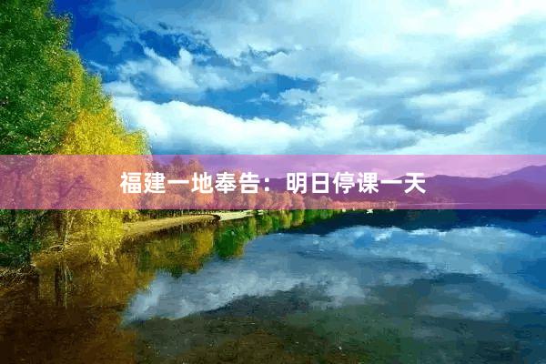 福建一地奉告：明日停课一天