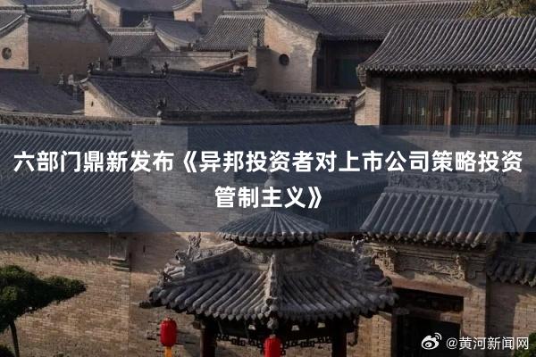 六部门鼎新发布《异邦投资者对上市公司策略投资管制主义》