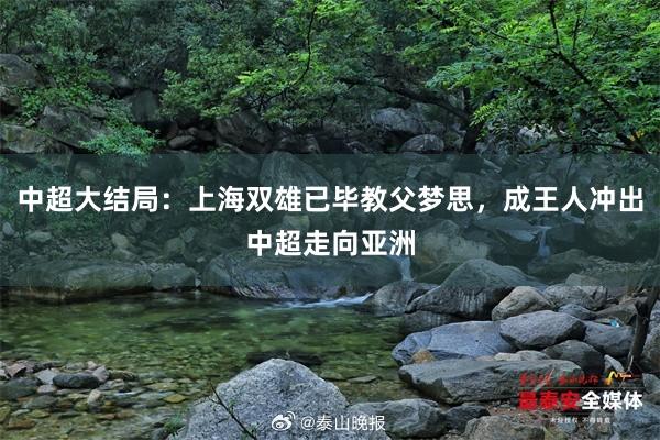 中超大结局：上海双雄已毕教父梦思，成王人冲出中超走向亚洲