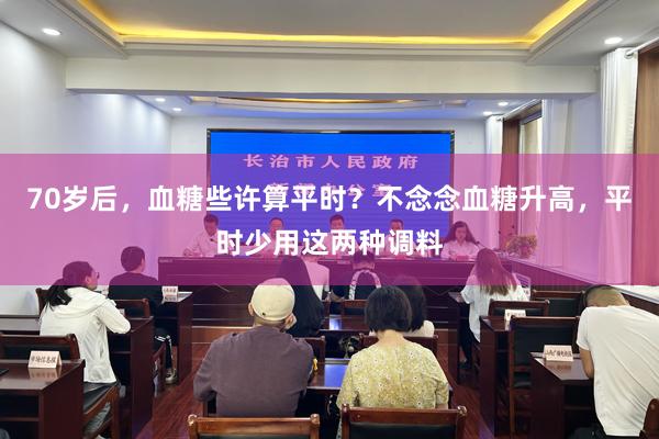 70岁后，血糖些许算平时？不念念血糖升高，平时少用这两种调料