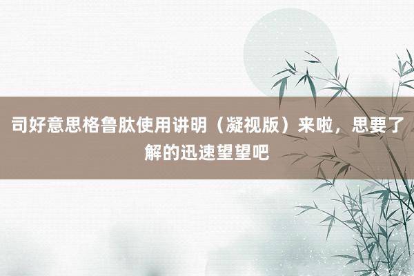 司好意思格鲁肽使用讲明（凝视版）来啦，思要了解的迅速望望吧