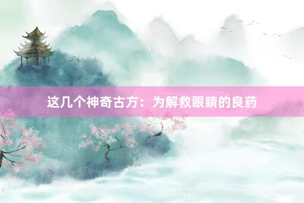 这几个神奇古方：为解救眼睛的良药