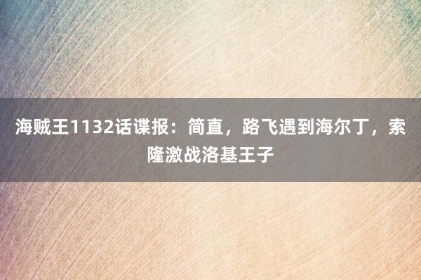 海贼王1132话谍报：简直，路飞遇到海尔丁，索隆激战洛基王子