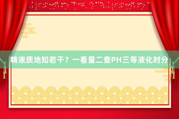 精液质地知若干？一看量二查PH三等液化时分