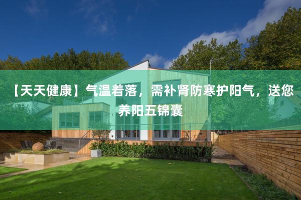 【天天健康】气温着落，需补肾防寒护阳气，送您养阳五锦囊