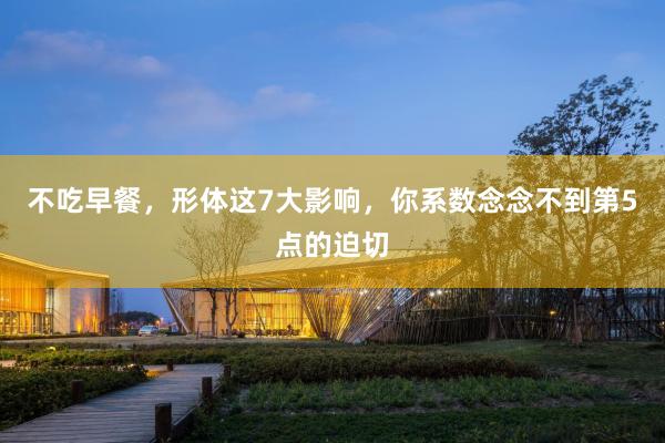 不吃早餐，形体这7大影响，你系数念念不到第5点的迫切