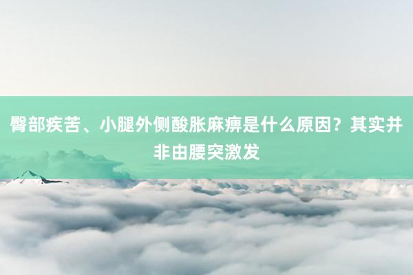 臀部疾苦、小腿外侧酸胀麻痹是什么原因？其实并非由腰突激发