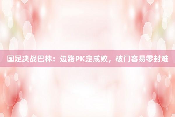 国足决战巴林：边路PK定成败，破门容易零封难