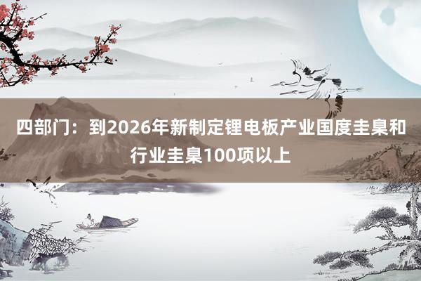 四部门：到2026年新制定锂电板产业国度圭臬和行业圭臬100项以上