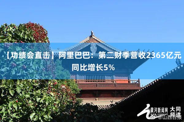 【功绩会直击】阿里巴巴：第二财季营收2365亿元 同比增长5%