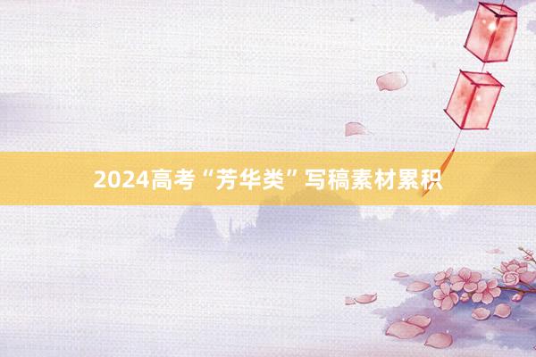 2024高考“芳华类”写稿素材累积