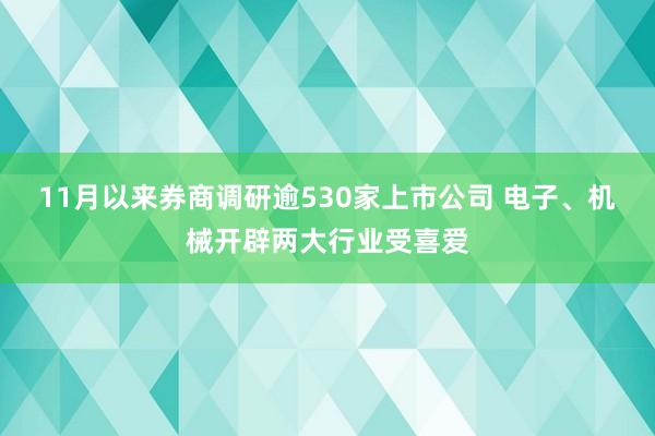 11月以来券商调研逾530家上市公司 电子、机械开辟两大行业受喜爱